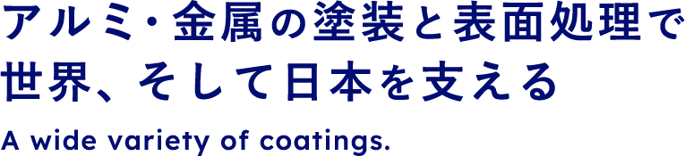  金属・アルミの塗装で 世界、そして日本を支える。A wide variety of coatings.